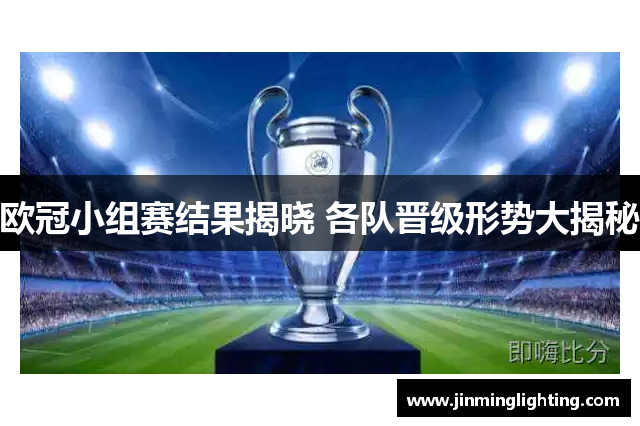 欧冠小组赛结果揭晓 各队晋级形势大揭秘
