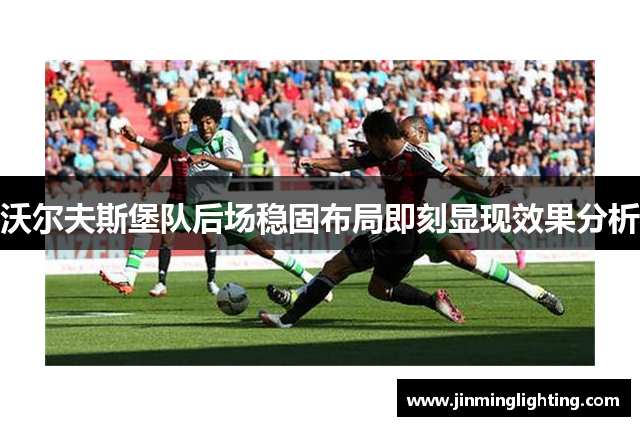 沃尔夫斯堡队后场稳固布局即刻显现效果分析