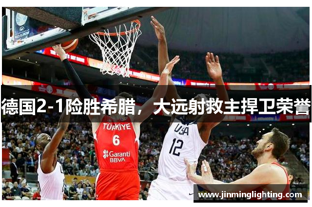 德国2-1险胜希腊，大远射救主捍卫荣誉