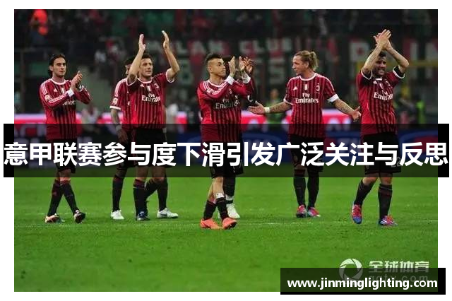意甲联赛参与度下滑引发广泛关注与反思