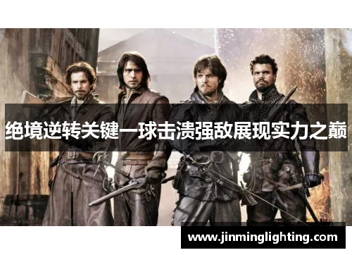 绝境逆转关键一球击溃强敌展现实力之巅