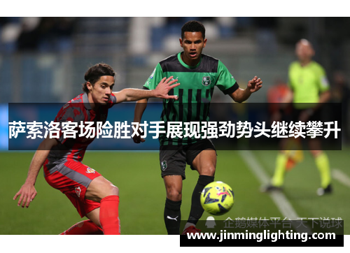 萨索洛客场险胜对手展现强劲势头继续攀升