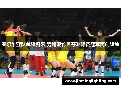 塞尔维亚队荣耀归来 势如破竹勇夺洲际赛冠军再创辉煌