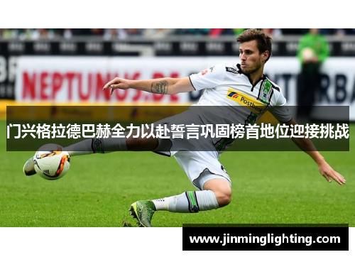 门兴格拉德巴赫全力以赴誓言巩固榜首地位迎接挑战