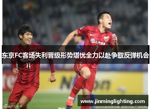 东京FC客场失利晋级形势堪忧全力以赴争取反弹机会