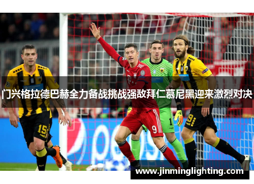 门兴格拉德巴赫全力备战挑战强敌拜仁慕尼黑迎来激烈对决