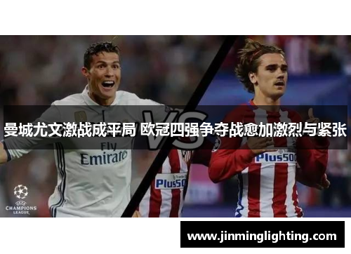 曼城尤文激战成平局 欧冠四强争夺战愈加激烈与紧张